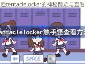 关于触手怪tentaclelocker的神秘踪迹与查看方法揭秘