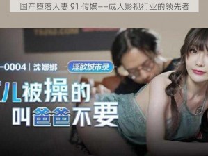 国产堕落人妻 91 传媒——成人影视行业的领先者