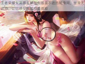 王者荣耀女英雄去掉所有服装不遮挡轮滑网，丝滑无遮挡，让你感受极致视觉体验