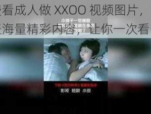 免费看成人做 XXOO 视频图片，汇聚海量精彩内容，让你一次看个够