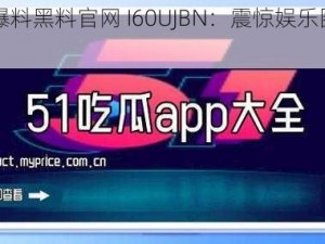 51吃瓜爆料黑料官网 I60UJBN：震惊娱乐圈又有大料？