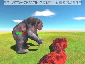 兽王 LASTDAYONEARTH 杂交过程：创造超强战斗生物