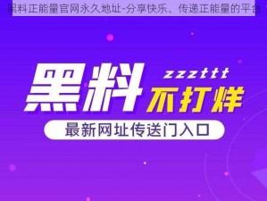 黑料正能量官网永久地址-分享快乐、传递正能量的平台