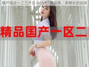 精产国品一二三产区 m553：高品质、多样化的选择