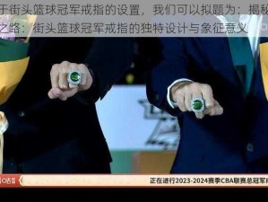 关于街头篮球冠军戒指的设置，我们可以拟题为：揭秘荣耀之路：街头篮球冠军戒指的独特设计与象征意义