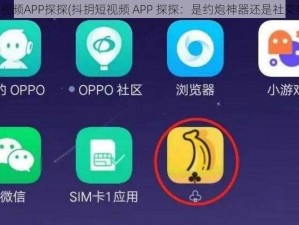 抖抈短视频APP探探(抖抈短视频 APP 探探：是约炮神器还是社交新宠？)