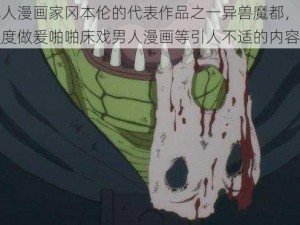 日本成人漫画家冈本伦的代表作品之一异兽魔都，其中包含大尺度做爰啪啪床戏男人漫画等引人不适的内容