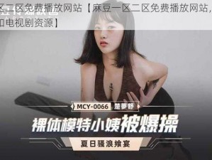 麻豆一区二区免费播放网站【麻豆一区二区免费播放网站，提供最新电影和电视剧资源】