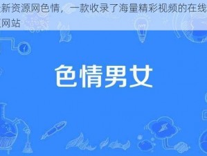 最新资源网色情，一款收录了海量精彩视频的在线视频网站