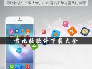 靠比较软件下载大全，app 网站汇聚海量热门资源