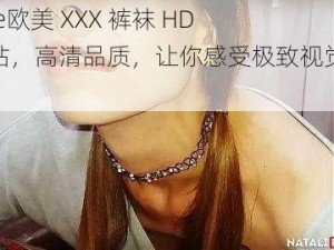 free欧美 XXX 裤袜 HD 网站，高清品质，让你感受极致视觉体验