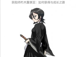 阴阳师朽木露琪亚：如何获得与成长之路