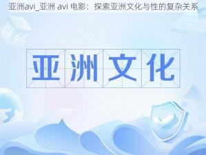 亚洲avi_亚洲 avi 电影：探索亚洲文化与性的复杂关系