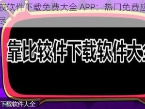 靠比较软件下载免费大全 APP：热门免费应用一网打尽