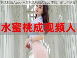 水蜜桃成视频人app(水蜜桃成视频人 app 下载，能让你欲罢不能)