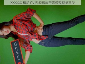 XXXXXX 精品 OV 视频播放带来极致视觉享受