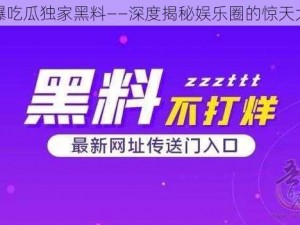 网曝吃瓜独家黑料——深度揭秘娱乐圈的惊天大料