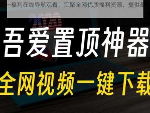 吾爱第一福利在线导航观看，汇聚全网优质福利资源，提供最好的视觉享受