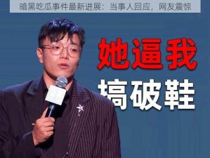 暗黑吃瓜事件最新进展：当事人回应，网友震惊