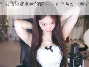 女性隐私免费观看的软件——直播互动，精彩不断