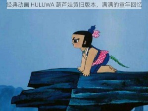 经典动画 HULUWA 葫芦娃黄旧版本，满满的童年回忆