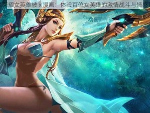 王者荣耀女英雄被 x 漫画：体验百位女英雄的激情战斗与情感纠葛