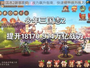 少年三国志2新手攻略：战力飙升指南，快速提升战力技巧全解析