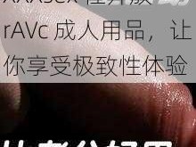 XXXsex 性开放 rAVc 成人用品，让你享受极致性体验