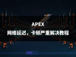 Apex英雄延迟高解决方案探讨：优化网络、硬件升级或游戏设置策略研究