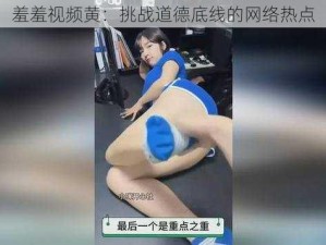 羞羞视频黄：挑战道德底线的网络热点