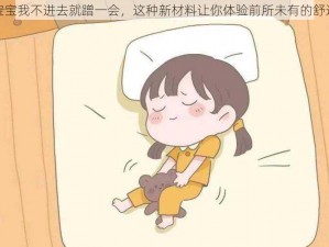 宝宝我不进去就蹭一会，这种新材料让你体验前所未有的舒适