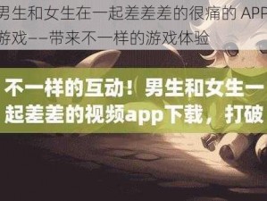 男生和女生在一起差差差的很痛的 APP 游戏——带来不一样的游戏体验