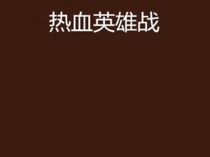 热血英雄剧情副本大揭秘：荣耀奖励与丰厚掉落等你来战