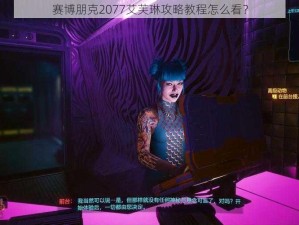 赛博朋克2077艾芙琳攻略教程怎么看？