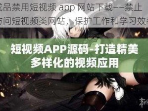 成品禁用短视频 app 网站下载——禁止访问短视频类网站，保护工作和学习效率