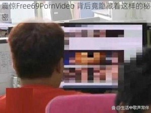 震惊Free69PornVideo 背后竟隐藏着这样的秘密