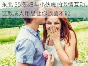 东北 55 熟妇与小伙啪啪激情互动，这款成人用品让你欲罢不能