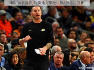 新NBA手游巨头JJ雷迪克领跑快船A级得分风暴