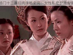 杨门十二寡妇肉床艳史完：女性私密护理专家