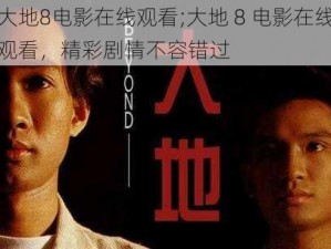 大地8电影在线观看;大地 8 电影在线观看，精彩剧情不容错过