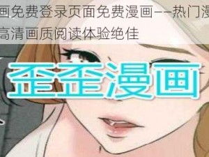 歪歪漫画免费登录页面免费漫画——热门漫画每日更新，高清画质阅读体验绝佳