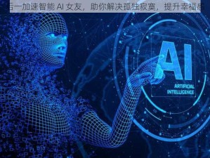 后一加速智能 AI 女友，助你解决孤独寂寞，提升幸福感