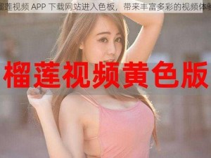 榴莲视频 APP 下载网站进入色板，带来丰富多彩的视频体验