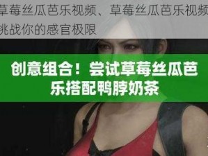 草莓丝瓜芭乐视频、草莓丝瓜芭乐视频：挑战你的感官极限