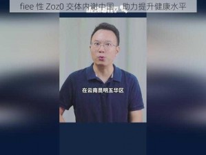 fiee 性 Zoz0 交体内谢中国，助力提升健康水平