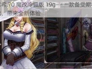 薇尔希 70 魔改冷狐版 19g——一款备受期待的游戏，带来全新体验