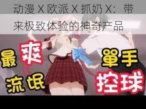 动漫 X 欧派 X 抓奶 X：带来极致体验的神奇产品