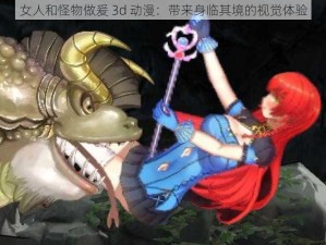 女人和怪物做爰 3d 动漫：带来身临其境的视觉体验