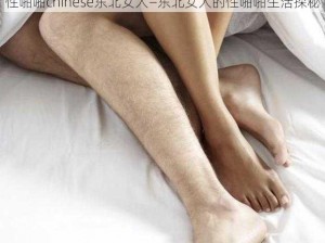 性啪啪chinese东北女人—东北女人的性啪啪生活探秘