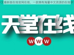 天堂中文最新版在线官网在线，一款拥有海量中文资源的在线学习工具